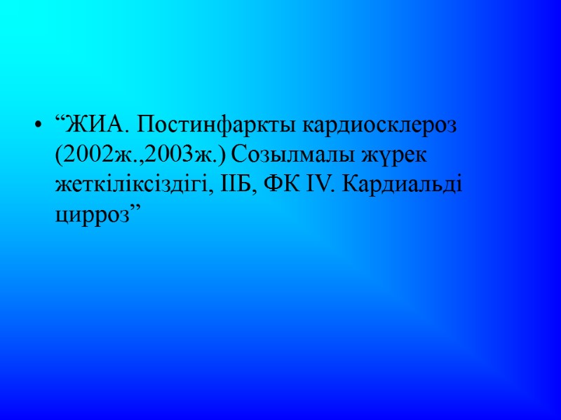 “ЖИА. Постинфаркты кардиосклероз (2002ж.,2003ж.) Созылмалы жүрек жеткіліксіздігі, ІІБ, ФК ІV. Кардиальді цирроз”